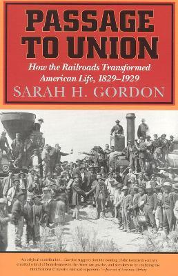 Passage to Union: How the Railroads Transformed American Life, 1829-1929 - Sarah H. Gordon - cover