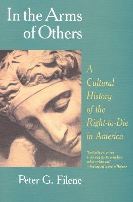 In the Arms of Others: A Cultural History of the Right-To-Die in America - Peter G. Filene - cover