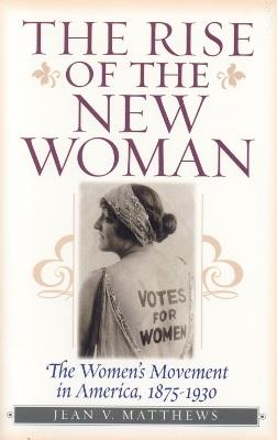The Rise of the New Woman: The Women's Movement in America, 1875-1930 - Jean V. Matthews - cover