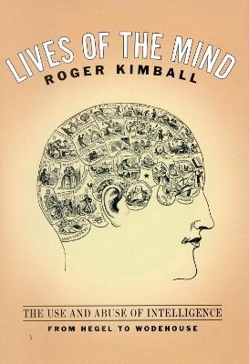 Lives of the Mind: The Use and Abuse of Intelligence from Hegel to Wodehouse - Roger Kimball - cover