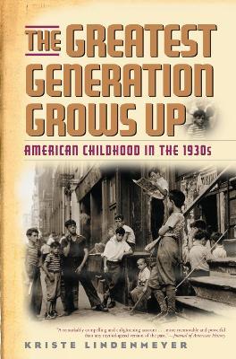 The Greatest Generation Grows Up: American Childhood in the 1930s - Kriste Lindenmeyer - cover