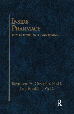 Inside Pharmacy: The Anatomy of a Profession - M. Christine Gosselin,Jack Robbins,Joseph Cupolo - cover