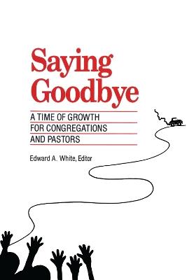 Saying Goodbye: A Time of Growth for Congregations and Pastors - Edward A. White - cover