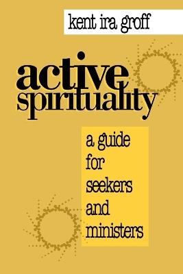 Active Spirituality: A Guide for Seekers and Ministers - Kent  Ira Groff - cover
