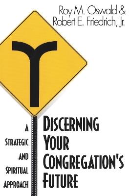 Discerning Your Congregation's Future: A Strategic and Spiritual Approach - Roy M. Oswald,Robert E. Friedrich - cover
