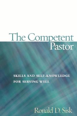 The Competent Pastor: Skills and Self-Knowledge for Serving Well - Ronald  D. Sisk - cover