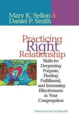 Practicing Right Relationship: Skills For Deepening Purpose, Finding Fulfillment, And Increasing Effectiveness In Your Congregation - Mary Sellon,Dan Smith - cover