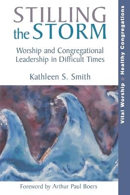 Stilling the Storm: Worship and Congregational Leadership in Difficult Times - Kathleen S. Smith - cover
