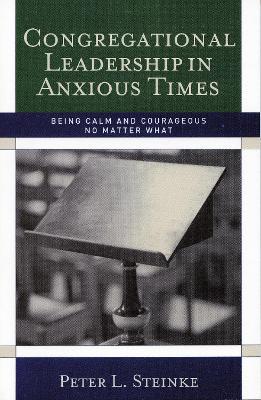 Congregational Leadership in Anxious Times: Being Calm and Courageous No Matter What - Peter L. Steinke - cover