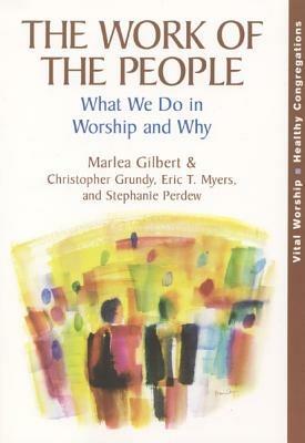 The Work of the People: What We Do in Worship and Why - Marlea Gilbert,Christopher Grundy,Eric T. Myers - cover