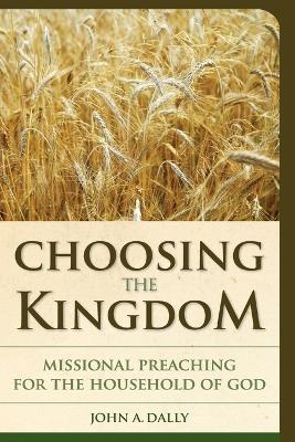 Choosing the Kingdom: Missional Preaching for the Household of God - John  A. Dally - cover