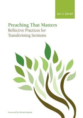 Preaching that Matters: Reflective Practices for Transforming Sermons - Lori J. Carrell - cover