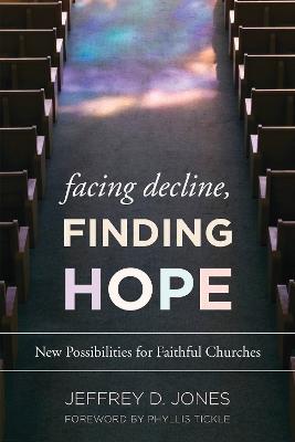 Facing Decline, Finding Hope: New Possibilities for Faithful Churches - Jeffrey D. Jones - cover