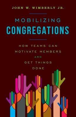 Mobilizing Congregations: How Teams Can Motivate Members and Get Things Done - John W. Wimberly, - cover