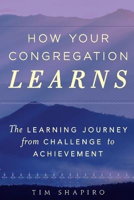 How Your Congregation Learns: The Learning Journey from Challenge to Achievement - Tim Shapiro - cover