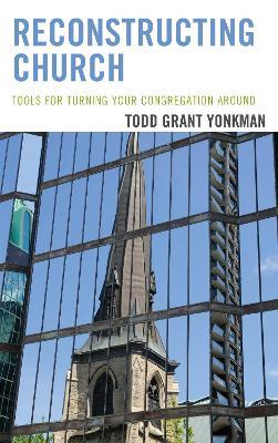 Reconstructing Church: Tools for Turning Your Congregation Around - Todd Grant Yonkman - cover