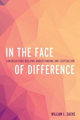 In the Face of Difference: Congregations Building Understanding and Cooperation - William L. Sachs - cover