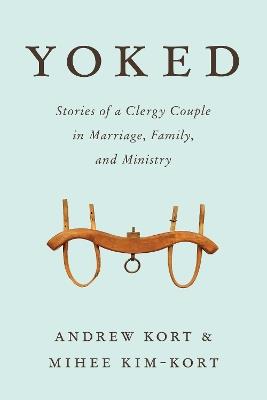 Yoked: Stories of a Clergy Couple in Marriage, Family, and Ministry - Andrew Kort,Mihee Kim-Kort - cover