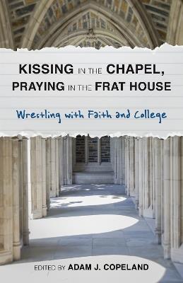 Kissing in the Chapel, Praying in the Frat House: Wrestling with Faith and College - cover