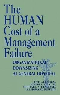 The Human Cost of a Management Failure: Organizational Downsizing at General Hospital - Seth Allcorn,Howell S. Baum,Michael A. Diamond - cover