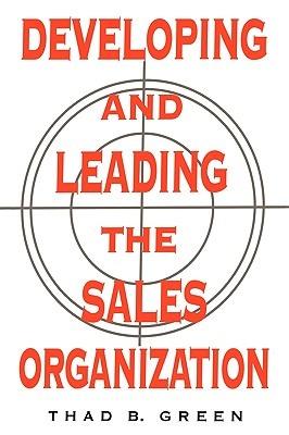 Developing and Leading the Sales Organization - Thad B. Green - cover