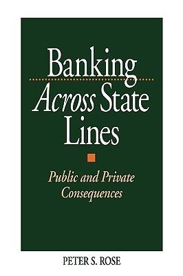Banking Across State Lines: Public and Private Consequences - Peter Rose - cover