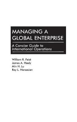 Managing a Global Enterprise: A Concise Guide to International Operations - William R. Feist,James A. Heely,Min Lu - cover