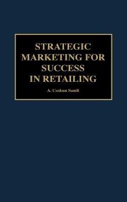 Strategic Marketing for Success in Retailing - A. Coskun Samli - cover