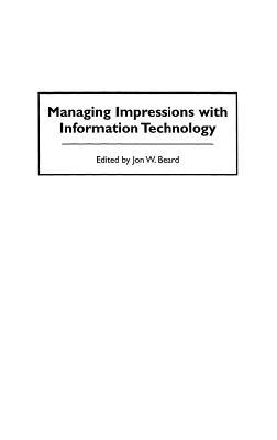 Managing Impressions with Information Technology - Jon W. Beard - cover