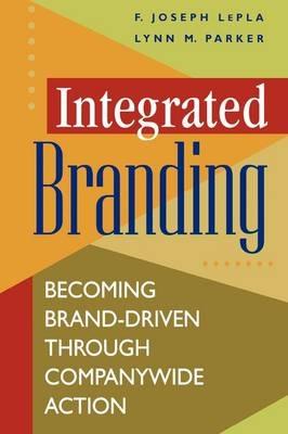 Integrated Branding: Becoming Brand-Driven Through Companywide Action - Joe LePla,Lynn Parker - cover