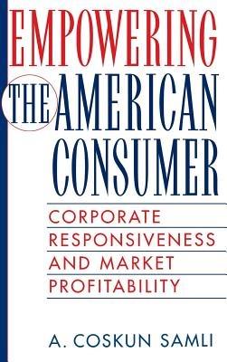 Empowering the American Consumer: Corporate Responsiveness and Market Profitability - A. Coskun Samli - cover