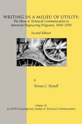 Writing in a Milieu of Utility: The Move to Technical Communication in American Engineering Programs, 1850-1950, 2nd Edition - Teresa Kynell - cover