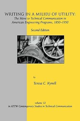 Writing in a Milieu of Utility: The Move to Technical Communication in American Engineering Programs, 1850-1950, 2nd Edition - Teresa Kynell - cover