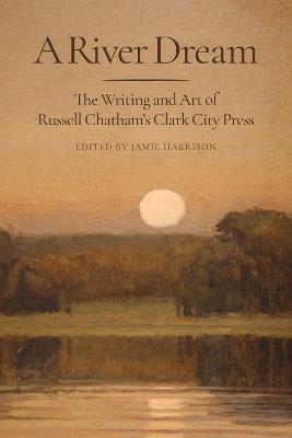 A River Dream: The Writing and Art of Russell Chatham's Clark City Press - cover