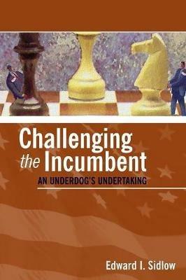 Challenging the Incumbent: An Underdog's Undertaking - Edward I. Sidlow - cover