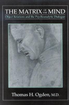 The Matrix of the Mind: Object Relations and the Psychoanalytic Dialogue - Thomas H. Ogden - cover