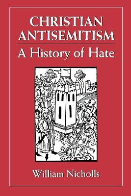 Christian Antisemitism: A History of Hate - William Nicholls - cover