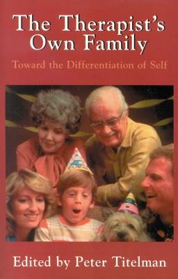 The Therapist's Own Family: Toward the Differentiation of Self - Peter Titelman - cover