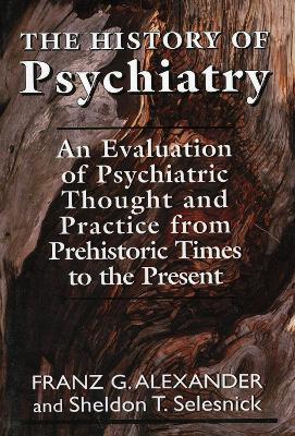 The History of Psychiatry: An Evaluation of Psychiatric Thought and Practice from Prehistoric Times to the Present - Franz G. Allexander,Sheldon T. Selesnick - cover