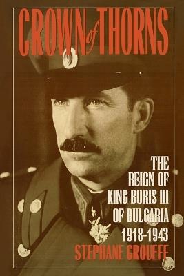 Crown of Thorns: The Reign of King Boris III of Bulgaria, 1918-1943 - Stephane Groueff - cover