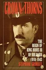 Crown of Thorns: The Reign of King Boris III of Bulgaria, 1918-1943