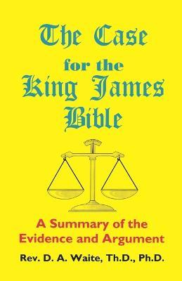 The Case for the King James Bible, a Summary of the Evidence and Argument - Th D Ph D Pastor D a Waite - cover