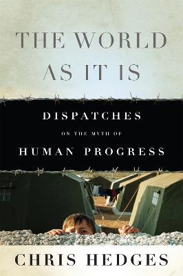 The World As It Is: Dispatches on the Myth of Human Progress - Chris Hedges - cover