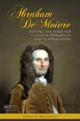 Abraham De Moivre: Setting the Stage for Classical Probability and Its Applications - David R. Bellhouse - cover