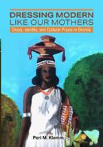 Dressing Modern Like Our Mothers: Dress, Identity, and Cultural Praxis in Oromia