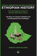 Critical Narratives And Reflections On Ethiopian History: From the Kingdom of Aksum to Menelik's Multi-Ethnic Empire The Story of a Unique Civilization and Its Achievements and Challenges
