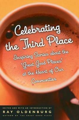 Celebrating the Third Place: Inspiring Stories About the Great Good Places at the Heart of Our Communities - Ray Oldenburg - cover