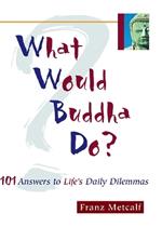 What Would Buddha Do?: 101 Answers to Life's Daily Dilemmas