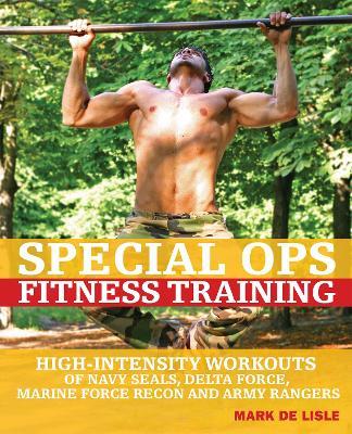 Special Ops Fitness Training: High-Intensity Workouts of Navy Seals, Delta Force, Marine Force Recon and Army Rangers - Mark De Lisle - cover