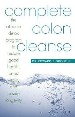 Complete Colon Cleanse: The At-Home Detox Program to Restore Good Health, Boost Vitality, and Ensure Longevity - Edward Group - cover